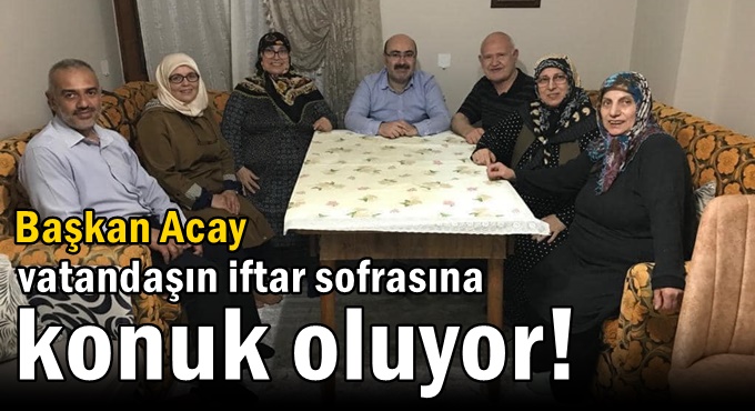 Başkan Acay vatandaşın iftar sofrasına konuk oluyor!