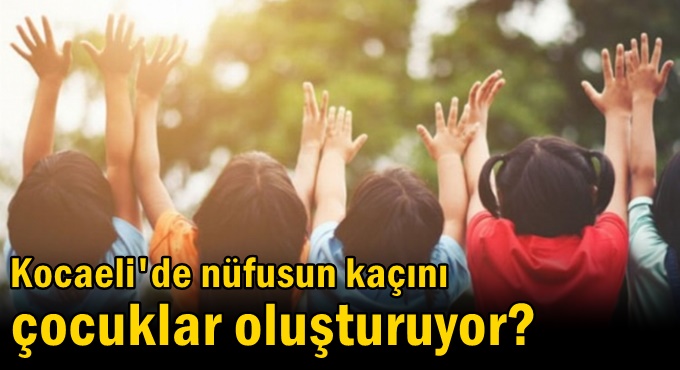 Kocaeli’de nüfusun kaçını çocuklar oluşturuyor?