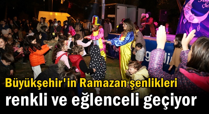 Büyükşehir'in Ramazan şenlikleri renkli ve eğlenceli geçiyor