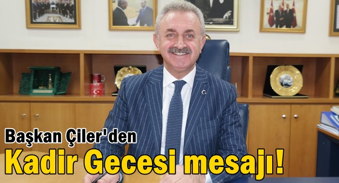 Başkan Çiler’den Kadir Gecesi mesajı