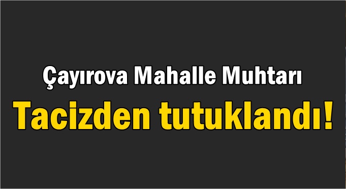 Çayırovalı muhtardan taciz!