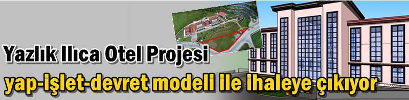 Yazlık Ilıca Otel Projesi yap-işlet-devret modeli ile ihaleye çıkıyor