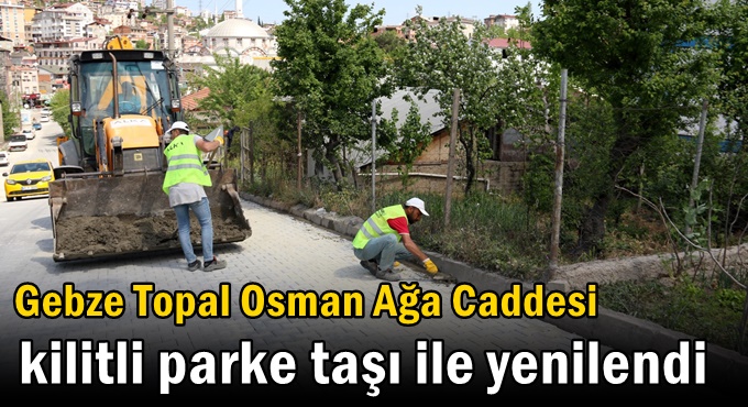 Gebze Topal Osman Ağa Caddesi kilitli parke taşı ile yenilendi