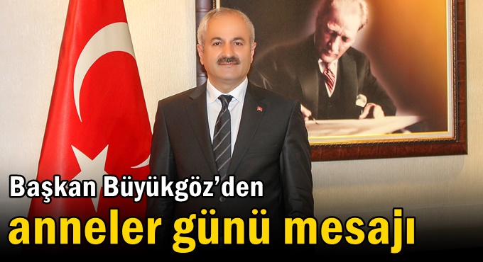 Başkan Büyükgöz’den Anneler Günü Mesajı