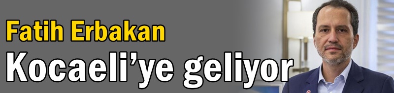 Fatih Erbakan Kocaeli’ye geliyor