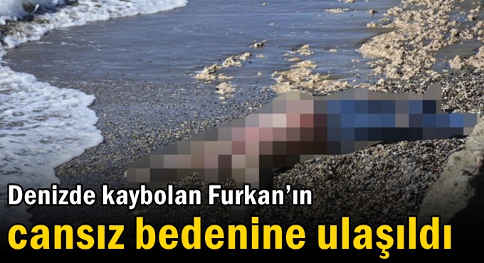 Denizde kaybolan Furkan’ın cansız bedenine ulaşıldı