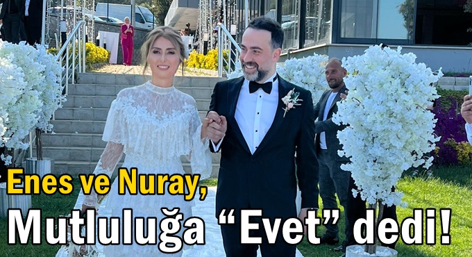 Enes ve Nuray, Mutluluğa “Evet” dedi!