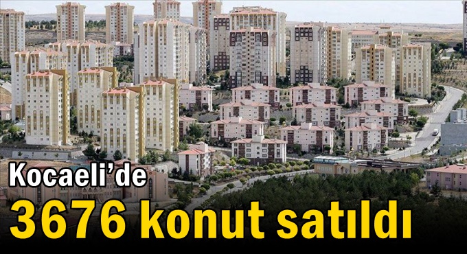 Kocaeli’de 3676 konut satıldı