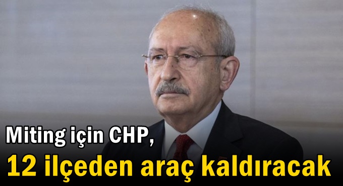 CHP miting için, 12 ilçeden araç kaldıracak