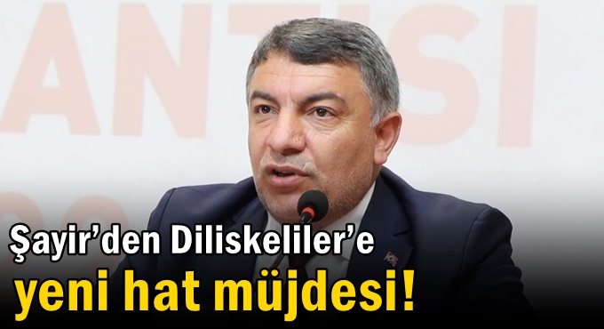 Şayir’den Diliskeliler’e yeni hat müjdesi!