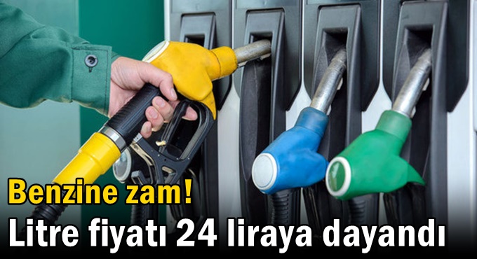 Benzine zam! Litre fiyatı 24 liraya dayandı