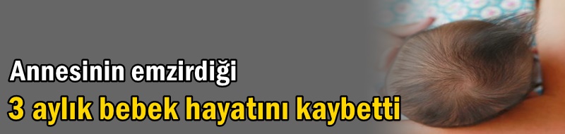 Annesinin emzirdiği 3 aylık bebek hayatını kaybetti