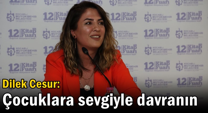 Dilek Cesur: Çocuklara sevgiyle davranın