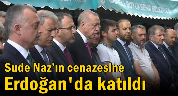 Sude Naz’ın cenazesine Erdoğan da katıldı
