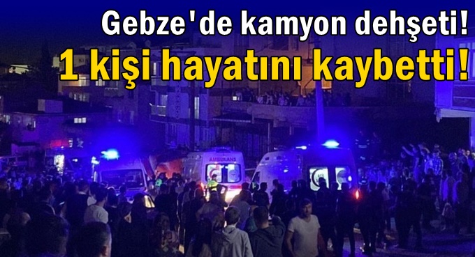 Gebze'de kamyon dehşeti!