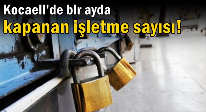 Kocaeli’de bir ayda kapanan işletme sayısı!
