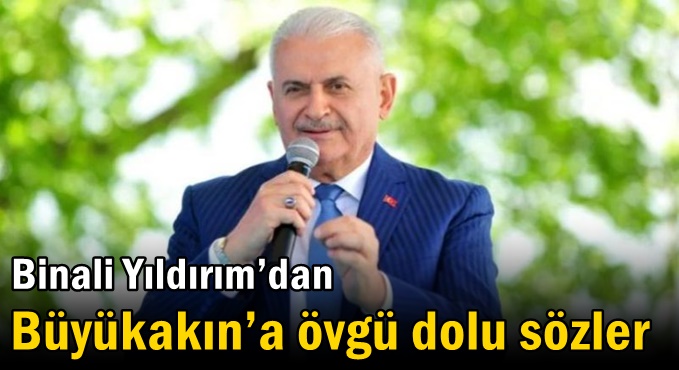 Binali Yıldırım’dan Büyükakın’a övgü dolu sözler