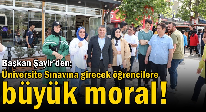 Başkan Şayir’den; Üniversite Sınavına girecek öğrencilere büyük moral!