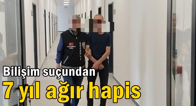 Bilişim suçundan 7 yıl ağır hapis