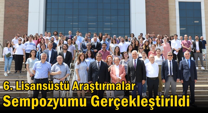 6. Lisansüstü Araştırmalar Sempozyumu Gerçekleştirildi