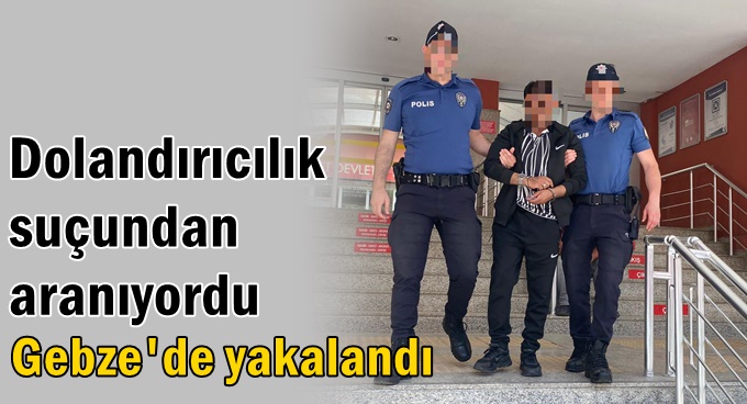 Dolandırıcılık suçundan aranıyordu Gebze'de yakalandı