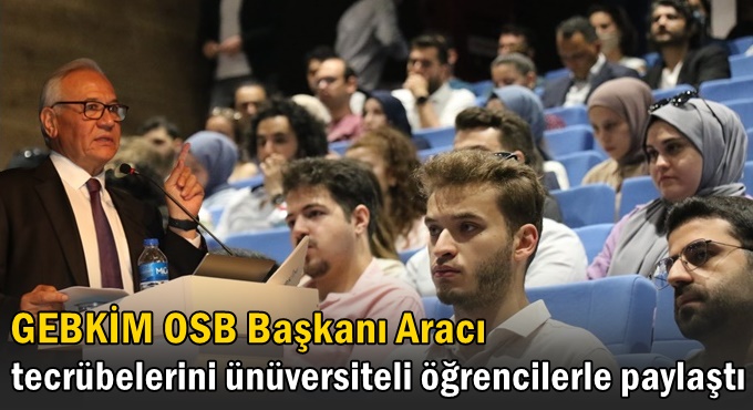 GEBKİM OSB Başkanı Aracı, tecrübelerini ünüversite öğrencileri ile paylaştı