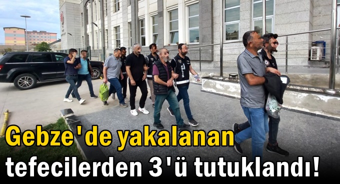 Gebze'de yakalanan tefecilerden 3'ü tutuklandı!