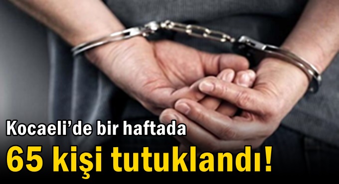 Kocaeli’de bir haftada 65 kişi tutuklandı!
