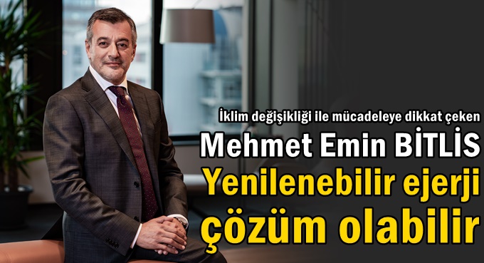 Mehmet Emin Bitlis “Yenilenebilir enerji kaynaklarına yönelim, yaşadığımız birçok sorunun çözümü olabilir"