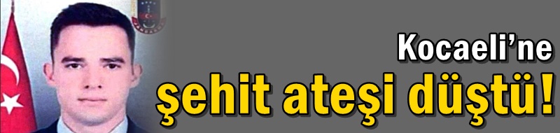 Kocaeli’ne şehit ateşi düştü!