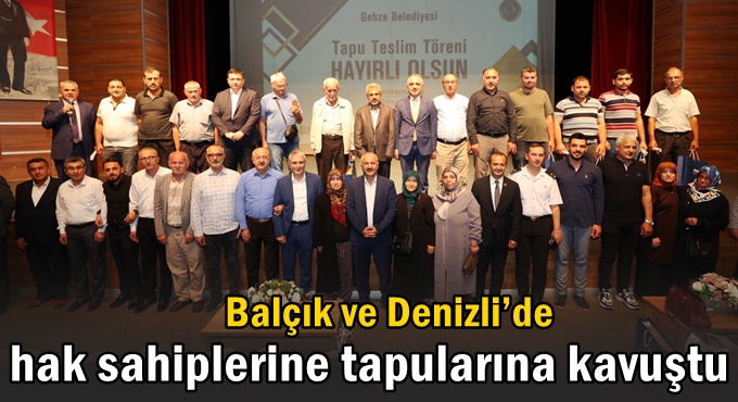 Balçık ve Denizli’de hak sahiplerine tapularına kavuştu