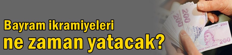 Bayram ikramiyeleri ne zaman yatacak?