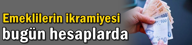 Emeklilerin ikramiyesi bugün hesaplarda