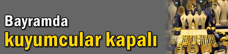 Bayramda kuyumcular kapalı