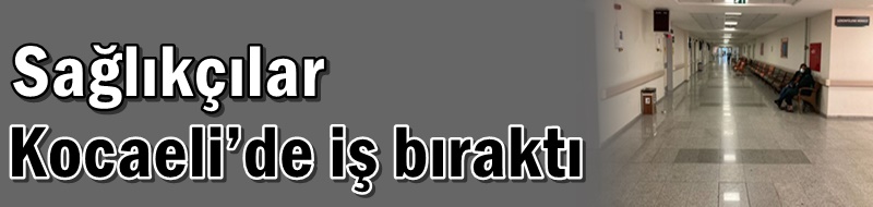 Sağlıkçılar Kocaeli’de iş bıraktı