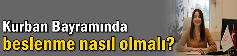 Kurban Bayramında beslenme nasıl olmalı?