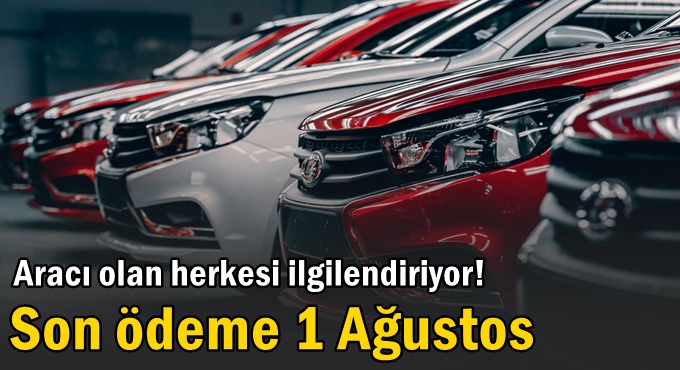 Aracı olan herkesi ilgilendiriyor! Son ödeme 1 Ağustos