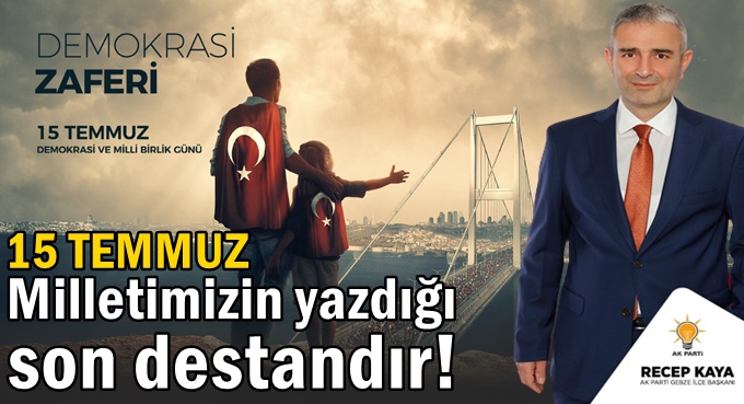 Kaya: 15 Temmuz, Milletimizin yazdığı son destandır!
