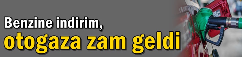 Benzine indirim, otogaza zam geldi