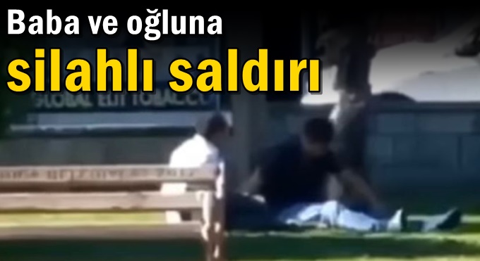 Baba ve oğluna silahlı saldırı