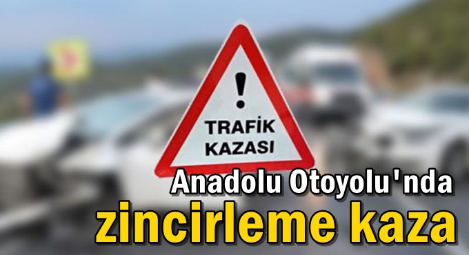 Anadolu Otoyolu'nda zincirleme kaza