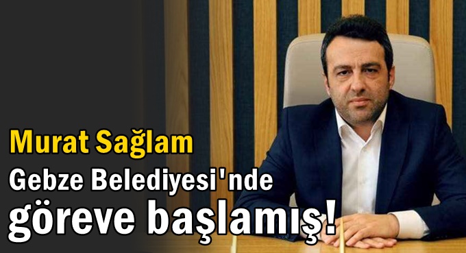 Murat Sağlam Gebze Belediyesi'nde göreve başladı!