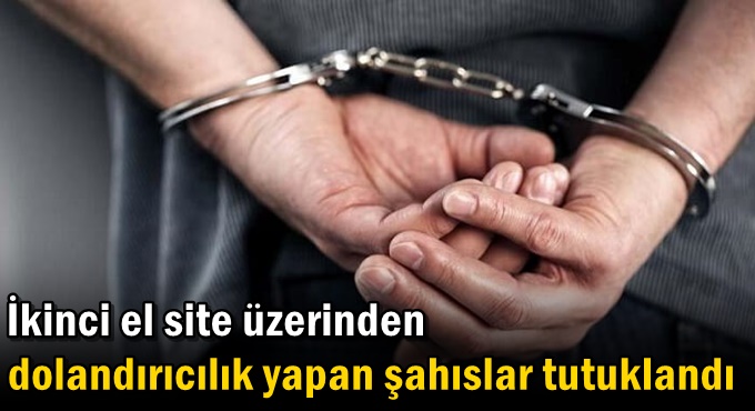 İkinci el site üzerinden dolandırıcılık yapan şahıslar tutuklandı