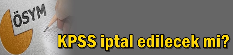 KPSS iptal edilecek mi?