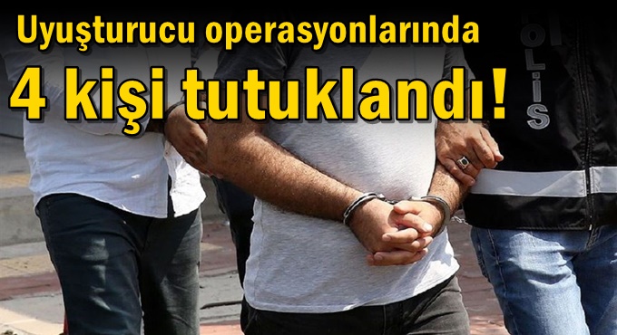 Uyuşturucu operasyonlarında 4 kişi tutuklandı!