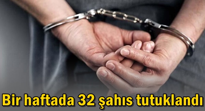 Bir haftada 32 şahıs tutuklandı