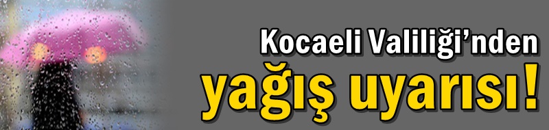 Kocaeli Valiliği’nden yağış uyarısı!