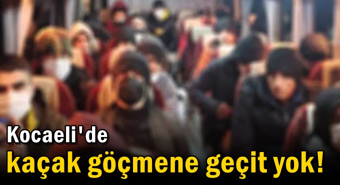 Kocaeli'de kaçak göçmene geçit yok!