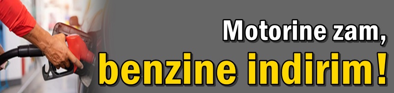 Motorine zam, benzine indirim!