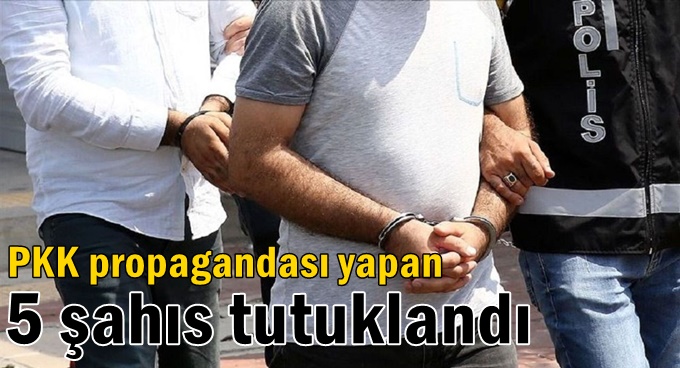 PKK propagandası yapan 5 şahıs tutuklandı